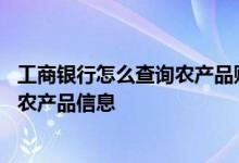 工商银行怎么查询农产品账户余额 工商银行：如何查询账户农产品信息