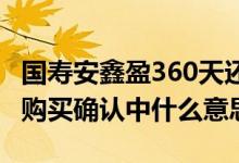 国寿安鑫盈360天还能买吗 国寿安鑫盈360天购买确认中什么意思