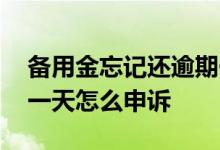 备用金忘记还逾期一天能申诉吗 备用金逾期一天怎么申诉