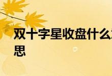 双十字星收盘什么意思 红十字星收盘什么意思