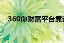 360你财富平台靠谱吗 360你财富安全吗