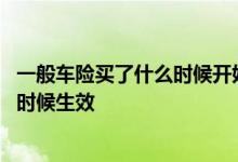 一般车险买了什么时候开始生效 车险是不是什么时候买什么时候生效