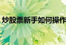 炒股票新手如何操作 炒股票新手如何开户呢 
