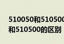 510050和510500两者有什么区别 512500和510500的区别