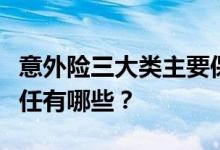 意外险三大类主要保险责任，意外险的保险责任有哪些？