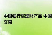 中国银行买理财产品 中国银行：家居银行支持哪些投资理财交易