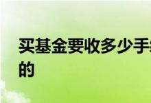 买基金要收多少手续费 基金收的手续费给谁的