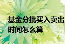 基金分批买入卖出时是先进先出吗 基金持有时间怎么算
