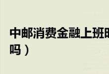 中邮消费金融上班时间（中邮消费金融上征信吗）