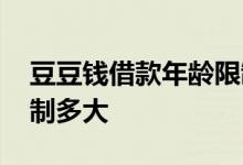 豆豆钱借款年龄限制多大 豆豆钱贷款年龄限制多大