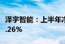泽宇智能：上半年净利同比预增91.07%–103.26%