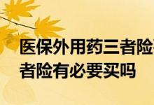 医保外用药三者险要买吗 医保外用药责任三者险有必要买吗