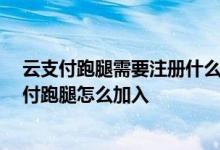 云支付跑腿需要注册什么样的公司 有没有懂行的知道 云支付跑腿怎么加入