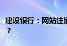 建设银行：网站注销需要注册短信金融服务吗？