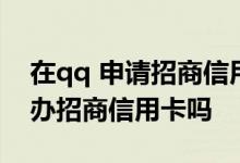 在qq 申请招商信用卡要注意什么 qq号可以办招商信用卡吗