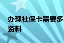 办理社保卡需要多少钱 办理社保卡需要什么资料 