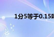 1分5等于0.15吗 一分五是0 015吗