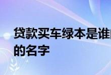 贷款买车绿本是谁的名字 贷款买车绿本是谁的名字