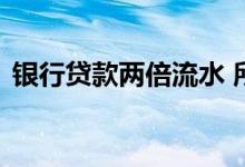 银行贷款两倍流水 所有贷款都要两倍流水吗