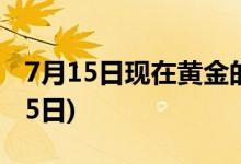 7月15日现在黄金的价格是多少 2022年7月15日)