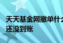 天天基金网撤单什么时候到账 基金撤单6天了还没到账