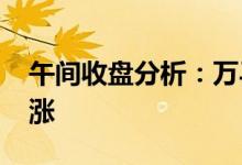 午间收盘分析：万马股份涨6.2%校车概念报涨