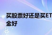 买股票好还是买ETF好 买股票好还是买etf基金好
