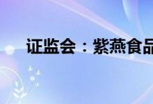 证监会：紫燕食品等三公司首发获通过
