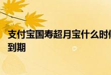 支付宝国寿超月宝什么时候退款 支付宝国寿超月宝什么时候到期