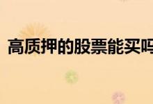 高质押的股票能买吗 高质押的股票可以买吗