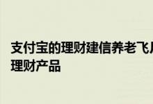 支付宝的理财建信养老飞月宝 支付宝建信养老飞月宝是什么理财产品