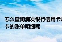 怎么查询浦发银行信用卡账单明细 怎么样查询浦发银行信用卡的账单明细呢