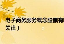 电子商务服务概念股票有哪些（哪些电子商务服务股票值得关注）