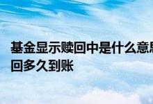 基金显示赎回中是什么意思多久能到账 赎回基金显示普通赎回多久到账