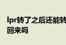 lpr转了之后还能转回去么 LPR操作了可以转回来吗