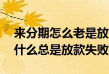 来分期怎么老是放款失败有办法么 来分期为什么总是放款失败