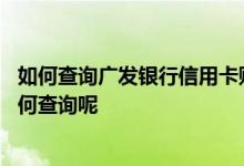 如何查询广发银行信用卡账单 广发银行信用卡的账单明细如何查询呢