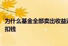 为什么基金全部卖出收益还在扣钱 基金为什么卖出期间也会扣钱