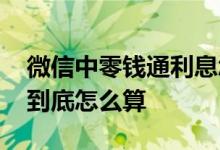 微信中零钱通利息怎么算 微信的零钱通利息到底怎么算