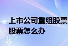 上市公司重组股票停牌时间 上市公司停牌后股票怎么办