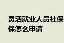 灵活就业人员社保新待遇有哪些 延缓缴纳社保怎么申请 