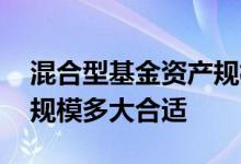混合型基金资产规模多大合适 混合型基金的规模多大合适