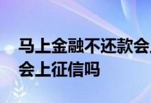 马上金融不还款会上征信吗 马上金融不还款会上征信吗