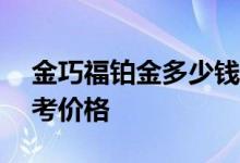 金巧福铂金多少钱一克 2022年07月14日参考价格