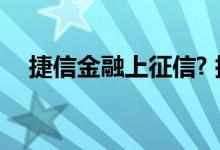 捷信金融上征信? 捷信金融贷款上征信吗