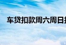 车贷扣款周六周日扣吗 车贷节假日会扣吗