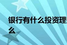 银行有什么投资理财 银行的理财都是投资什么