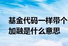 基金代码一样带个融是什么意思 基金代码后加融是什么意思