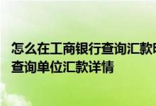 怎么在工商银行查询汇款明细 工商银行：企业手机银行如何查询单位汇款详情