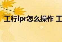 工行lpr怎么操作 工行lpr不操作默认是什么